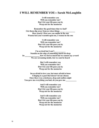 "I Will Always Love You" - Whitney Houston
If I
Should stay
I would only be in your ________
So I'll go
But I know
I'll think of you every________ of
the way
And I...
Will always
Love you, oohh
Will always
Love you
You
My darling you Mmm-mm
Bittersweet
____________________
That is all I'm taking with me
So good-bye
Please don't____________
We both know I'm not what you
You need
And I...
Will always love you
I...
Will always love you
You, ooh
[Instrumental / Sax solo]
I hope
life treats you kind
And I hope
you have all you've _____________ ____
And I wish you joy
and happiness
But above all this
I wish you love
And I...
Will always love you
I... Will always love you
[Repeat]
I, I will always love
You....
You
Darling I love you
I'll always
I'll always
Love You..
Oooh
Ooohhh
If I
Should stay
I would only be in your way
So I'll go
But I know
I'll think of you every step of
the way
And I...
Will always
Love you, oohh
Will always
Love you
You
My darling you Mmm-mm
Bittersweet
Memories
That is all I'm taking with me
So good-bye
Please don't cry
We both know I'm not what you
You need
And I...
Will always love you
I...
Will always love you
You, ooh
[Instrumental / Sax solo]
I hope
life treats you kind
And I hope
you have all you've dreamed of
And I wish you joy
and happiness
But above all this
I wish you love
And I...
Will always love you
I... Will always love you
[Repeat]
I, I will always love
You....
You
Darling I love you
I'll always
I'll always
Love You..
Oooh
Ooohhh
57
 