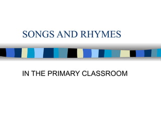 SONGS AND RHYMES IN THE PRIMARY CLASSROOM 