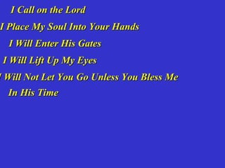 I Call on the Lord
I Place My Soul Into Your Hands
  I Will Enter His Gates
 I Will Lift Up My Eyes
I Will Not Let You Go Unless You Bless Me
  In His Time
 