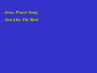 Jesus Prayer Song
Just Like The Bird
 