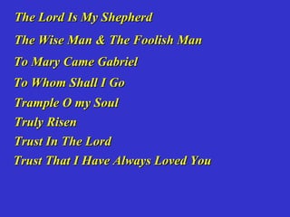 The Lord Is My Shepherd
The Wise Man & The Foolish Man
To Mary Came Gabriel
To Whom Shall I Go
Trample O my Soul
Truly Risen
Trust In The Lord
Trust That I Have Always Loved You
 
