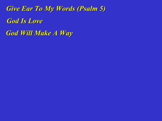 Give Ear To My Words (Psalm 5)
God Is Love
God Will Make A Way
 