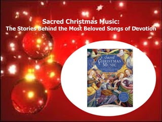 Sacred Christmas Music:
The Stories Behind the Most Beloved Songs of Devotion
 