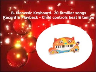 B. Meowsic Keyboard- 20 familiar songs
Record & Playback - Child controls beat & tempo
 