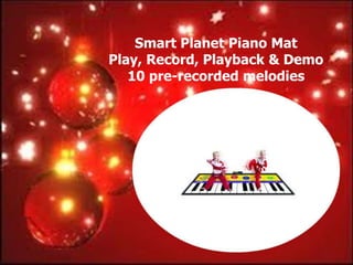 Smart Planet Piano Mat
Play, Record, Playback & Demo
   10 pre-recorded melodies
 