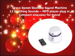 Graco Sweet Slumber Sound Machine
12 Soothing Sounds – MP3 player plug in
      Compact size easy for travel
 