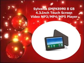 Sylvania SMPK8990 8 GB
   4.3 Inch Touch Screen
Video MP3/MP4/MP5 Player
 