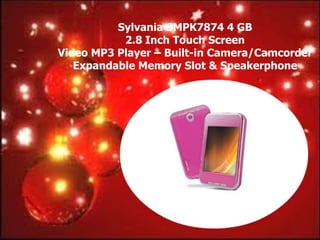 Sylvania SMPK7874 4 GB
           2.8 Inch Touch Screen
Video MP3 Player – Built-in Camera/Camcorder
   Expandable Memory Slot & Speakerphone
 