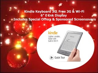 Kindle Keyboard 3G, Free 3G & Wi-Fi
                6” E Ink Display
Includes Special Offers & Sponsored Screensavers
 