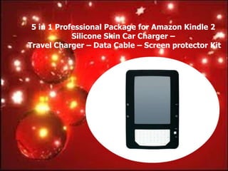 5 in 1 Professional Package for Amazon Kindle 2
            Silicone Skin Car Charger –
Travel Charger – Data Cable – Screen protector Kit
 