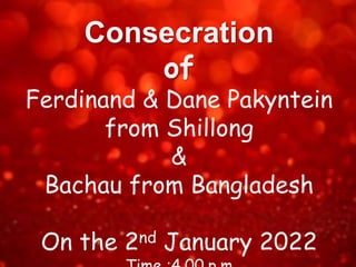 Consecration
of
Ferdinand & Dane Pakyntein
from Shillong
&
Bachau from Bangladesh
On the 2nd January 2022
 