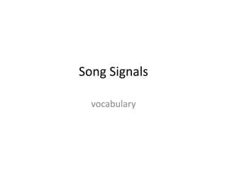 Song Signals 
vocabulary 
 