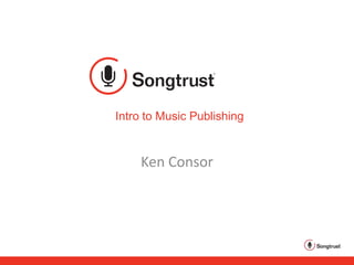Intro to Music Publishing
Ken Consor
 