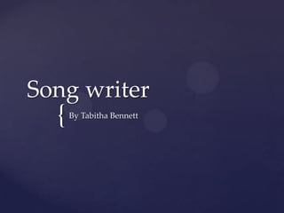 Song writer
  {   By Tabitha Bennett
 