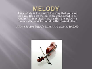 MELODYThe melody is the tune of the song that you sing or play. The best melodies are considered to be "catchy". This typically means that the melody is memorable, which should be the desired effectArticle Source: http://EzineArticles.com/1615395