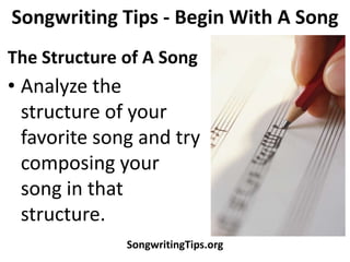 Songwriting Tips - Begin With A Song
The Structure of A Song
• Analyze the
  structure of your
  favorite song and try
  composing your
  song in that
  structure.
              SongwritingTips.org
 