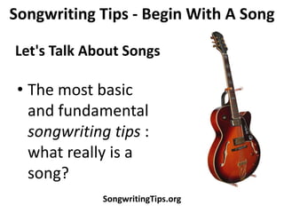 Songwriting Tips - Begin With A Song

Let's Talk About Songs

 • The most basic
   and fundamental
   songwriting tips :
   what really is a
   song?
             SongwritingTips.org
 