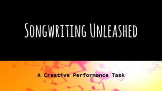 SongwritingUnleashed
A Creative Performance Task
 