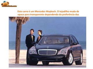 Este carro é um Mercedes Maybach. O tejadilho muda de opaco para transparente dependendo da preferência dos passageiros.    