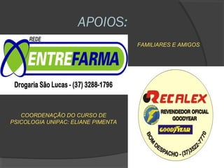 APOIOS:
                                    FAMILIARES E AMIGOS




   COORDENAÇÃO DO CURSO DE
PSICOLOGIA UNIPAC: ELIANE PIMENTA
 