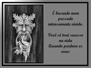 É baseado num passado intensamente vivido. Você só terá sucesso na vida Quando perdoar os erros 