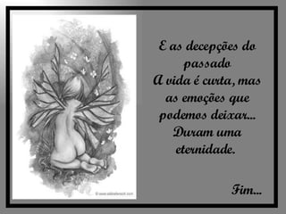 E as decepções do passado A vida é curta, mas as emoções que podemos deixar... Duram uma eternidade.  Fim... 