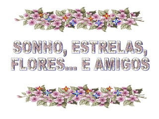 SONHO, ESTRELAS, FLORES... E AMIGOS 