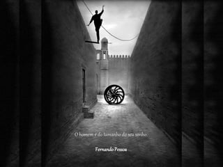 O homem é do tamanho do seu sonho.
FernandoPessoa
 