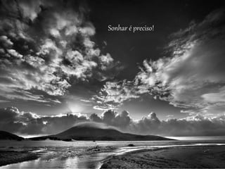Sonhar é preciso!
 