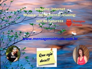 Imagens: Internet
Música:  instrumental relaxing: 
       son da natureza 



www.mensagensvirtuais.com.br
 
