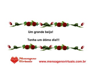 Um grande beijo! Tenha um ótimo dia!!! www.mensagensvirtuais.com.br 