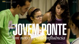 SON H O B R A SILE IRO // O JOV E M                    B O X 1 8 24




                          JOVEM-PONTE
                          um novo tipo de influência
 