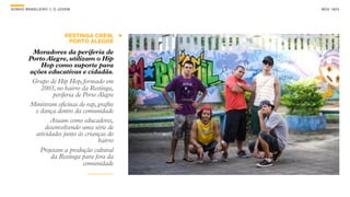 SON H O B R A SILE IRO // O JOV E M              B O X 1 8 24




                                RESTINGA CREW,
                                 PORTO ALEGRE

           Moradores da periferia de
          Porto Alegre, utilizam o Hip
              Hop como suporte para
          ações educativas e cidadãs.
           Grupo de Hip Hop, formado em
              2003, no bairro da Restinga,
                   periferia de Porto Alegre
          Ministram oficinas de rap, grafite
            e dança dentro da comunidade
                  Atuam como educadores,
                desenvolvendo uma série de
            atividades junto às crianças do
                                      bairro
              Projetam a produção cultural
                  da Restinga para fora da
                                comunidade
 
