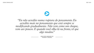 SON H O B R A SILE IRO                                                             B O X 1 8 24




                           “Eu não acredito numa ruptura do pensamento. Eu
                             acredito mais no pensamento que está sempre se
                         modificando gradualmente. Não vem como um choque,
                         vem aos poucos. E quando você olha lá na frente, vê que
                                              algo mudou.
                                                        ”
                                               UM A NO VA M AN E I R A DE
                                                 PE NS A R O M UN DO
 