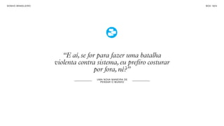 SON H O B R A SILE IRO                                                  B O X 1 8 24




                            “E aí, se for para fazer uma batalha
                         violenta contra sistema, eu prefiro costurar
                                         por fora, né?”
                                         UM A NO VA M AN E I R A DE
                                           PE NS A R O M UN DO
 
