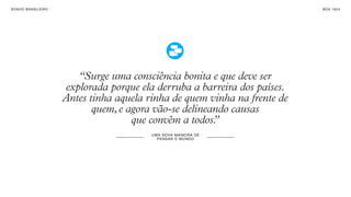 SON H O B R A SILE IRO                                                         B O X 1 8 24




                            “Surge uma consciência bonita e que deve ser
                         explorada porque ela derruba a barreira dos países.
                         Antes tinha aquela rinha de quem vinha na frente de
                                quem, e agora vão-se delineando causas
                                         que convêm a todos.”
                                             UM A NO VA M AN E I R A DE
                                               PE NS A R O M UN DO
 