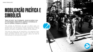 SON H O B R A SILE IRO                                                      B O X 1 8 24




    MOBILIZAÇÃO PACÍFICA E
    SIMBÓLICA
    "Bater de frente” não é inteligente. Jovens acreditam mais
    em articulações colaborativas, pacíficas e simbólicas do



                                                                        2
    que em conflitos, choques ou violência.
    “Eu participo da Bicicletada, que aqui em Recife ainda está
    amadurecendo. É um movimento de âmbito mundial para divulgar a
    bicicleta como meio de transporte, chamar atenção para a lei de
    proteção dos ciclistas e também para a questão do meio ambiente.”
    “Eu tenho uns amigos que são vegetarianos e eles organizam vários
    eventos chamados Verdurada. Eu acho super legal. Tem um show,
    depois todo mundo senta no chão e começa a passar um vídeo de
    conscientização, aí uma palestra, um debate.
 