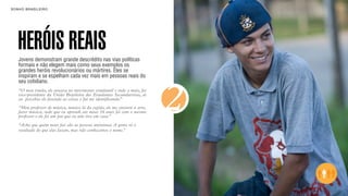 SON H O B R A SILE IRO                                                          B O X 1 8 24




    HERÓIS REAIS
    Jovens demonstram grande descrédito nas vias políticas
    formais e não elegem mais como seus exemplos os
    grandes heróis revolucionários ou mártires. Eles se
    inspiram e se espelham cada vez mais em pessoas reais do
    seu cotidiano.
    “O meu irmão, ele atuava no movimento estudantil e tudo o mais, foi
    vice-presidente da União Brasileira dos Estudantes Secundaristas, aí
    eu percebia ele fazendo as coisas e fui me identificando.”
    “Meu professor de música, músico lá da região, ele me ensinou a arte,
    fazer música, tudo que eu aprendi ate meus 16 anos foi com o mesmo
    professor e ele foi um pai que eu não tive em casa.”

    “Acho que quem mais faz são as pessoas anônimas. A gente vê o
                                                                            2
    resultado do que elas fazem, mas não conhecemos o nome.”
 