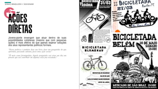 SON H O B R A SILE IRO // SOC IE DAD E                                 B O X 1 8 24




    AÇÕES
    DIRETAS
    Jovens-ponte enxergam que atuar dentro de suas
    possibilidades cotidianas (mesmo que com pequenas
    ações) é mais efetivo do que apenas esperar soluções
    dos seus representantes políticos formais.
    “Fazer política é também doar um livro, doar um pouquinho do que
    aprendeu, passando adiante, fazer uma ação social."

    “É meio como formiguinha. Aquele pouquinho vai virar um dia um
    poucão que vai contribuir em alguma coisa pra sociedade.”
 