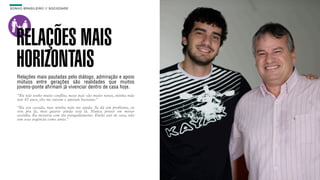 SON H O B R A SILE IRO // SOC IE DAD E                                    B O X 1 8 24




    RELAÇÕES MAIS
    HORIZONTAIS
    Relações mais pautadas pelo diálogo, admiração e apoio
    mútuos entre gerações são realidades que muitos
    jovens-ponte afirmam já vivenciar dentro de casa hoje.
    “Eu não tenho muito conflito, meus pais são muito novos, minha mãe
    tem 43 anos, eles me ouvem e apoiam bastante.”

    “Eu sou casada, mas minha mãe me ajuda. Se dá um problema, eu
    vou pra lá, meu quarto ainda está lá. Nunca pensei em morar
    sozinha. Eu moraria com ela tranquilamente. Então sair de casa, não
    tem essa urgência como antes.”
 