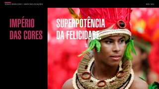 SON H O B R A SILE IRO // MAPA DAS VOCAÇÕES                    B O X 1 8 24




     IMPÉRIO                                  SUPERPOTÊNCIA
     DAS CORES                                DA FELICIDADE.
 