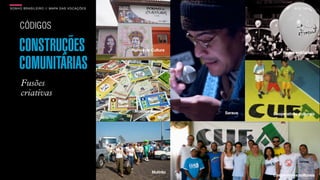 SON H O B R A SILE IRO // MAPA DAS VOCAÇÕES                                           B O X 1 8 24




     CÓDIGOS

     CONSTRUÇÕES                              Pontos de Cultura
                                                                                Redes solidárias


     COMUNITÁRIAS
      Fusões
      criativas
                                               Moedas sociais     Saraus   Cooperativas culturais




                                                        Mutirão
                                                                           Cooperativas culturais
 