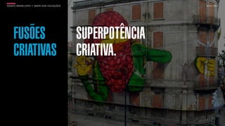 SON H O B R A SILE IRO // MAPA DAS VOCAÇÕES                   B O X 1 8 24




     FUSÕES                                   SUPERPOTÊNCIA
     CRIATIVAS                                CRIATIVA.
 