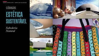 SON H O B R A SILE IRO // MAPA DAS VOCAÇÕES                                                                B O X 1 8 24




     CÓDIGOS

     ESTÉTICA                                 Natureza como plataforma
                                                                urbana
                                                                           Rústico como matéria
                                                                                         prima
                                                                                                  Inspiração em formas
                                                                                                              orgânicas




     SUSTENTÁVEL
     Sabedoria
     Natural
                                                   Inspiração em formas
                                                               orgânicas




                                                                                                          Reciclagem
                                                               Inhotim
 