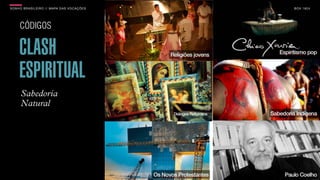 SON H O B R A SILE IRO // MAPA DAS VOCAÇÕES                         B O X 1 8 24




     CÓDIGOS

     CLASH
     ESPIRITUAL
      Sabedoria
      Natural
                                              Diálogos Religiosos
 