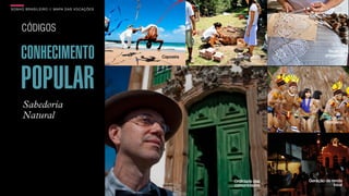 SON H O B R A SILE IRO // MAPA DAS VOCAÇÕES                                    B O X 1 8 24




     CÓDIGOS

     CONHECIMENTO                             Capoeira   Permacultura
                                                                                  Técnicas
                                                                                 artesanais




     POPULAR
      Sabedoria
      Natural                                                                       Cultura
                                                                                  indígena




                                                         Oralidade das   Geração de renda
                                                         comunidades                 local
 