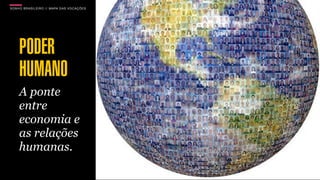 SON H O B R A SILE IRO // MAPA DAS VOCAÇÕES   B O X 1 8 24




     PODER
     HUMANO
     A ponte
     entre
     economia e
     as relações
     humanas.
 