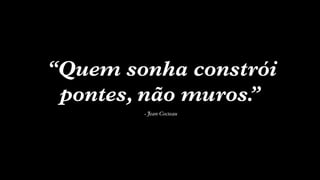 SON H O B R A SILE IRO // MAPA DAS VOCAÇÕES                      B O X 1 8 24




                   “Quem sonha constrói
                    pontes, não muros.”
                                              - Jean   Cocteau
 