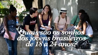 SON H O B R A SILE IRO // A PE SQU I SA               B O X 1 8 24




                             Quais são os sonhos
                             dos jovens brasileiros
                               de 18 a 24 anos?
 