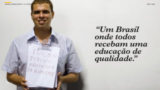 SON H O B R A SILE IRO // O JOV E M             B O X 1 8 24




                                      “Um Brasil
                                      onde todos
                                      recebam uma
                                      educação de
                                      qualidade.
                                               ”
 